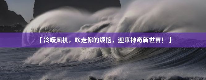 「冷暖风机，吹走你的烦恼，迎来神奇新世界！」