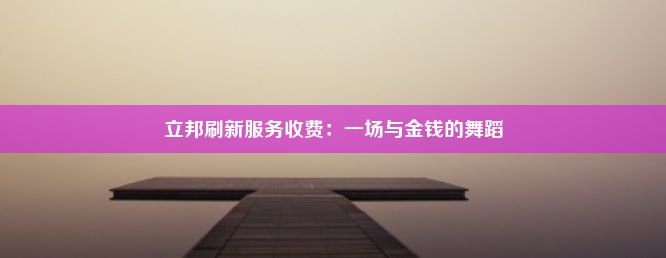 立邦刷新服务收费：一场与金钱的舞蹈