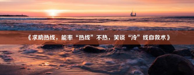 《求助热线，能率“热线”不热，笑谈“冷”线自救术》