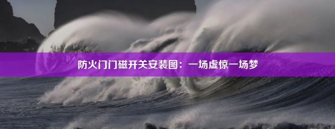 防火门门磁开关安装图：一场虚惊一场梦