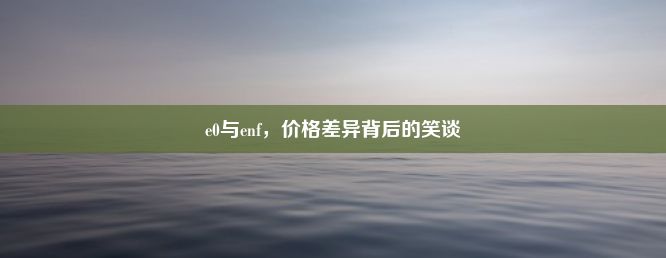 e0与enf，价格差异背后的笑谈