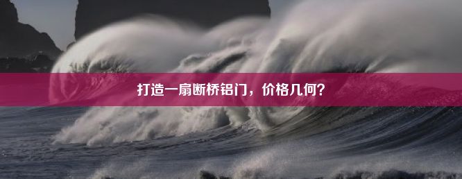 打造一扇断桥铝门，价格几何？