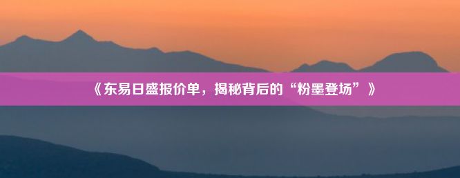 《东易日盛报价单，揭秘背后的“粉墨登场”》