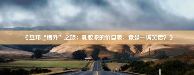 《立邦“墙外”之旅：乳胶漆的价目表，竟是一场笑话？》