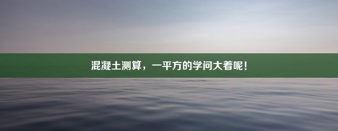 混凝土测算，一平方的学问大着呢！