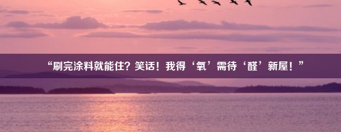 “刷完涂料就能住？笑话！我得‘氧’需待‘醛’新屋！”