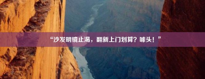 “沙发明镜止渴，翻新上门划算？噱头！”