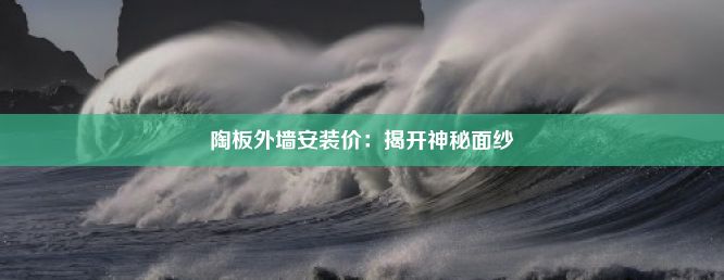 陶板外墙安装价：揭开神秘面纱