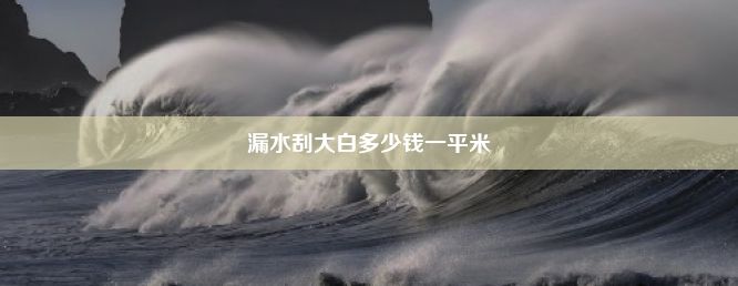 漏水刮大白多少钱一平米