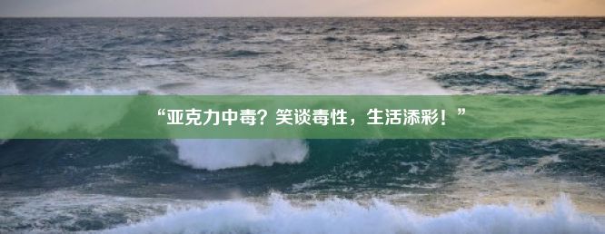 “亚克力中毒？笑谈毒性，生活添彩！”