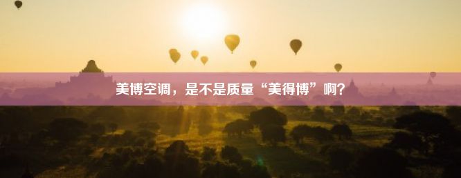 美博空调，是不是质量“美得博”啊？