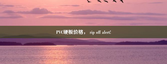 PVC硬板价格， rip off alert!