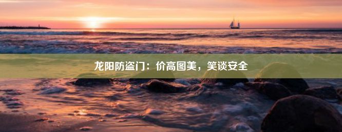 龙阳防盗门：价高图美，笑谈安全