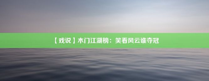 【戏说】木门江湖榜：笑看风云谁夺冠