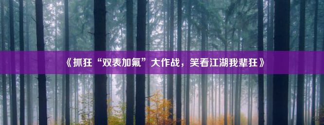 《抓狂“双表加氟”大作战，笑看江湖我辈狂》