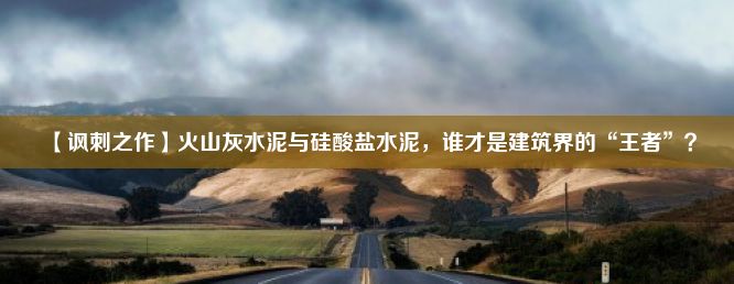 【讽刺之作】火山灰水泥与硅酸盐水泥，谁才是建筑界的“王者”？