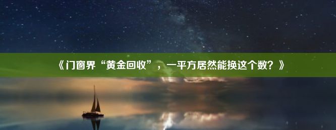 《门窗界“黄金回收”，一平方居然能换这个数？》