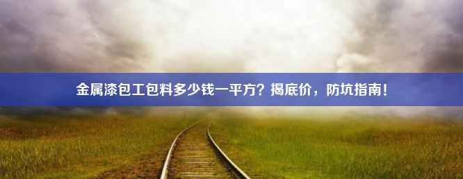 金属漆包工包料多少钱一平方？揭底价，防坑指南！