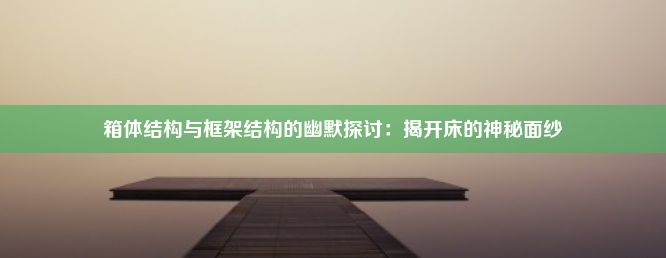 箱体结构与框架结构的幽默探讨：揭开床的神秘面纱