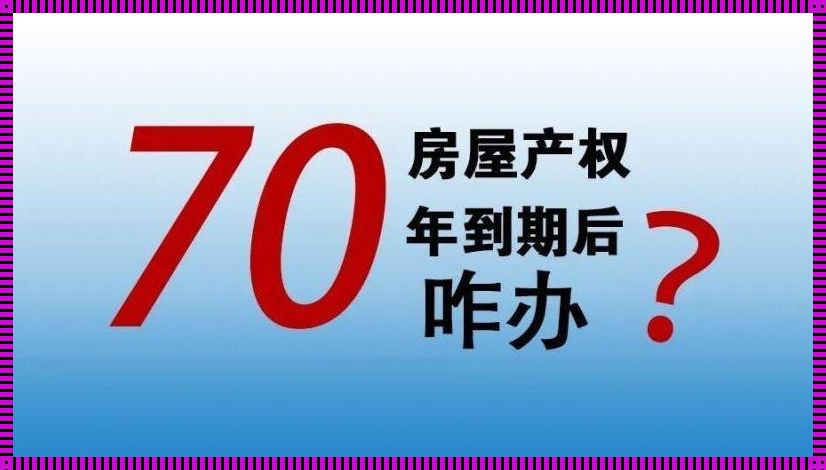 七十年产权到期后房子归谁？揭秘你不知道的真相！