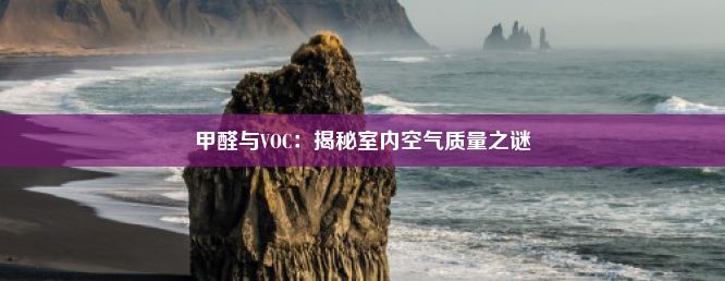 甲醛与VOC：揭秘室内空气质量之谜