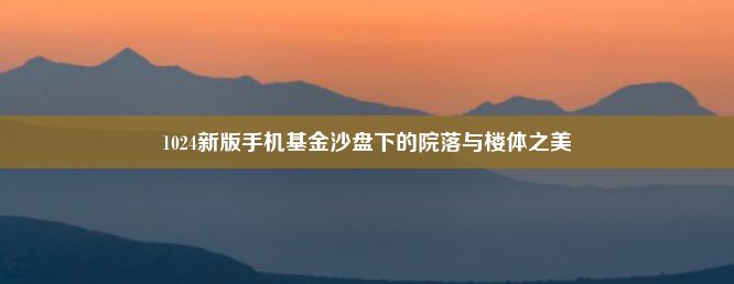 1024新版手机基金沙盘下的院落与楼体之美