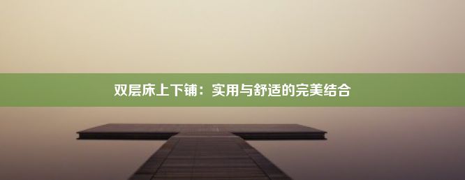 双层床上下铺：实用与舒适的完美结合