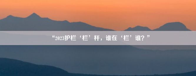 “2023护栏‘栏’杆，谁在‘栏’谁？”